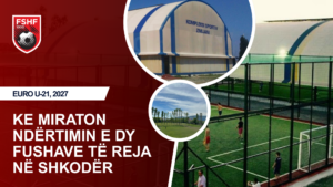 Euro U 21 2027  Komiteti Ekzekutiv i FSHF së miraton ndërtimin e dy fushave të reja në Shkodër